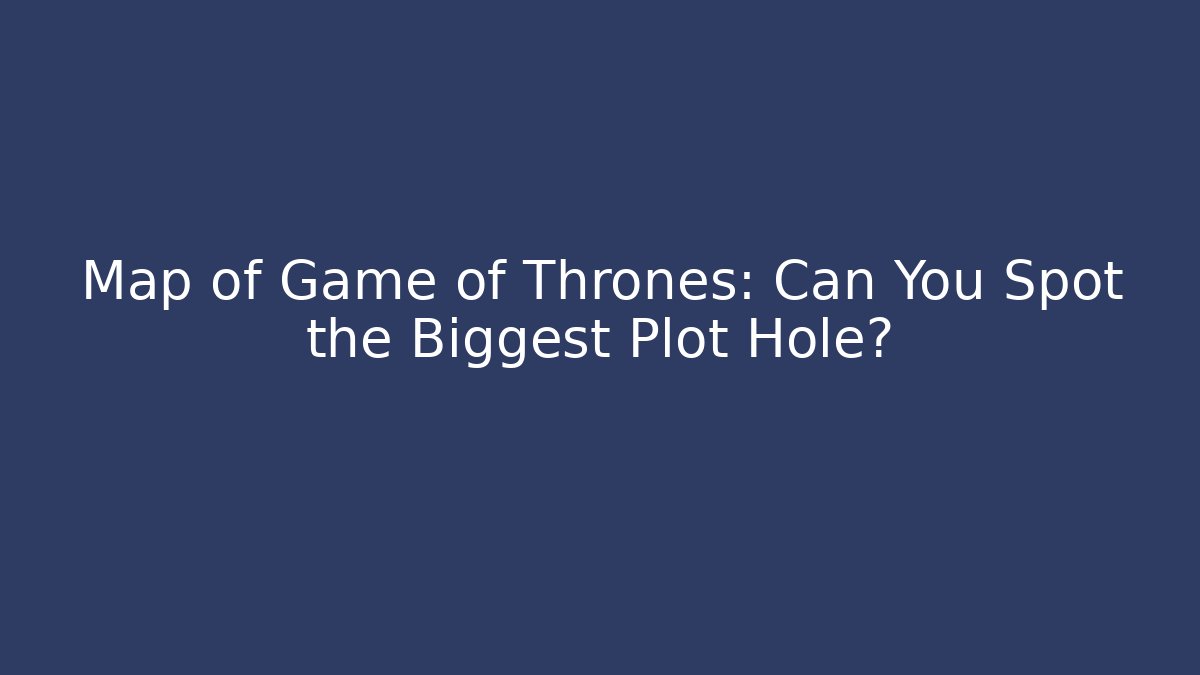 Map of Game of Thrones: Can You Spot the Biggest Plot Hole?