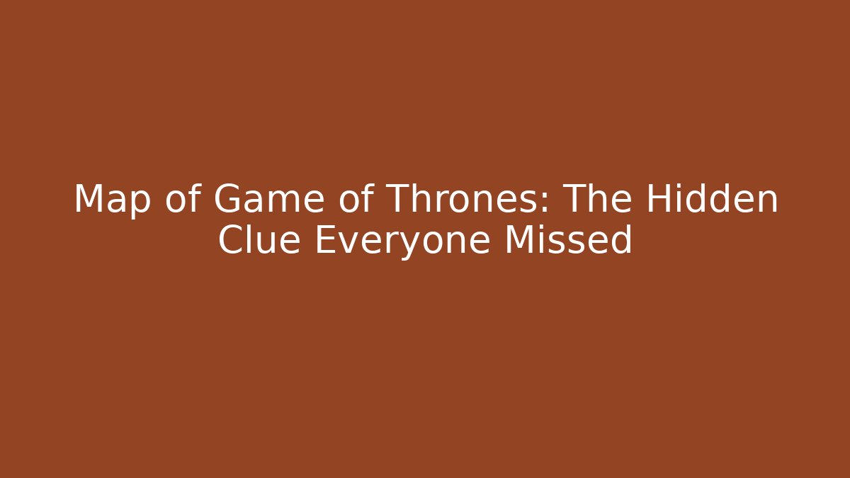 Map of Game of Thrones: The Hidden Clue Everyone Missed