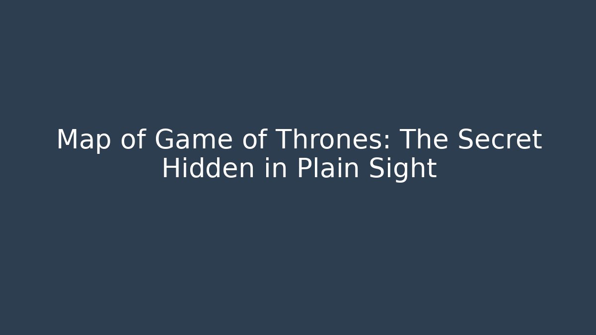 Map of Game of Thrones: The Secret Hidden in Plain Sight