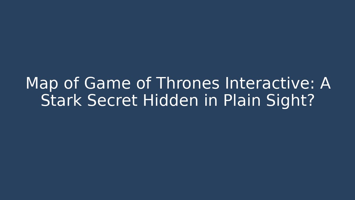 Map of Game of Thrones Interactive: A Stark Secret Hidden in Plain Sight?