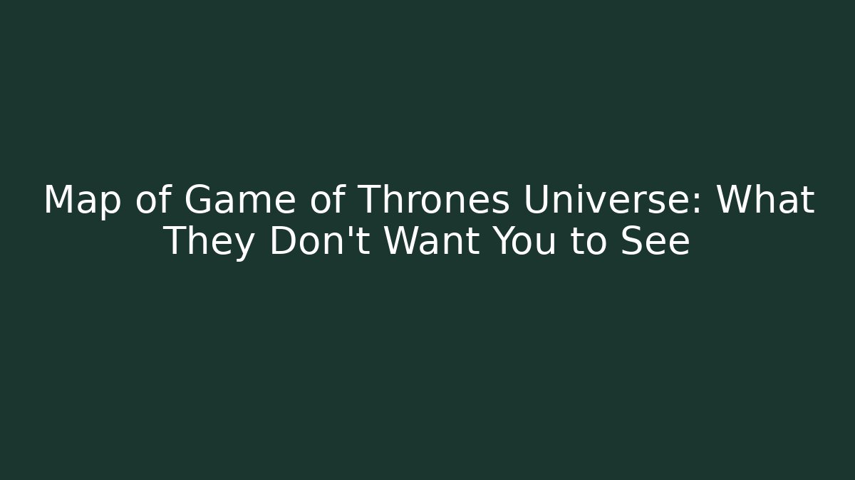 Map of Game of Thrones Universe: What They Don't Want You to See