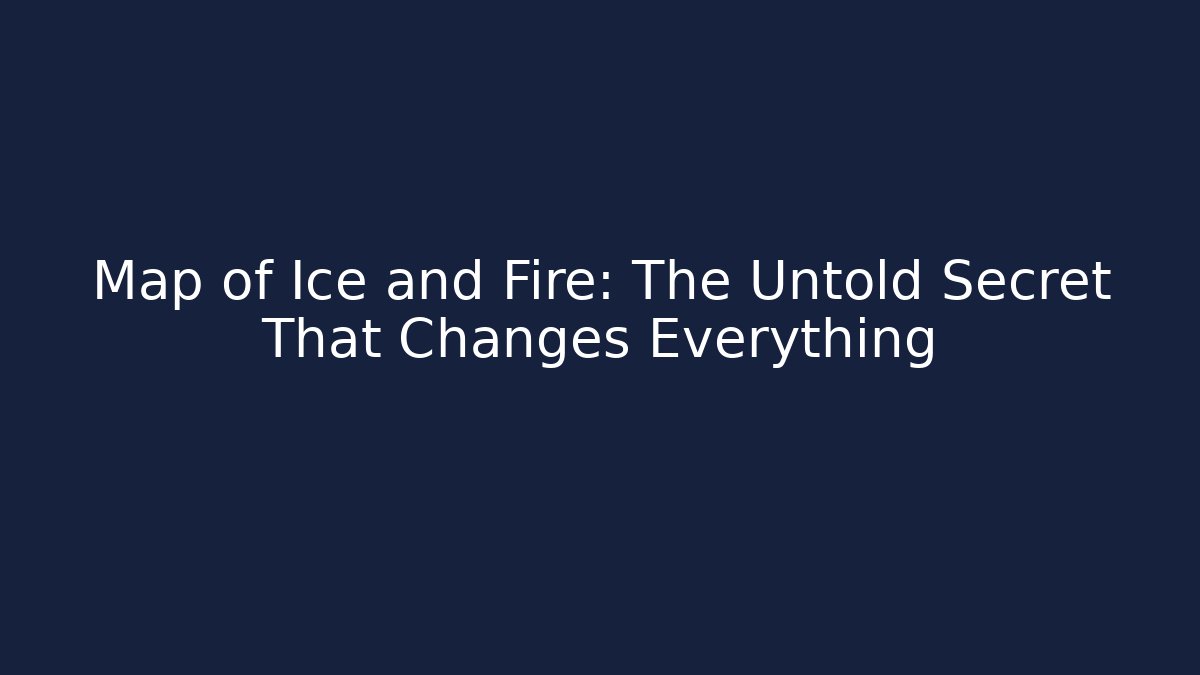 Map of Ice and Fire: The Untold Secret That Changes Everything