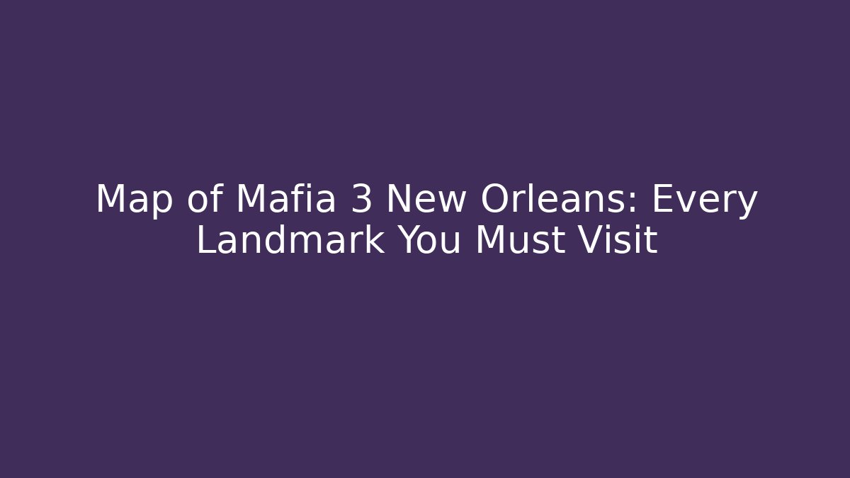Map of Mafia 3 New Orleans: Every Landmark You Must Visit