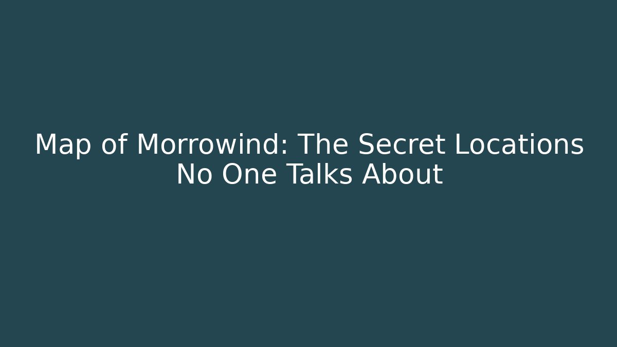 Map of Morrowind: The Secret Locations No One Talks About