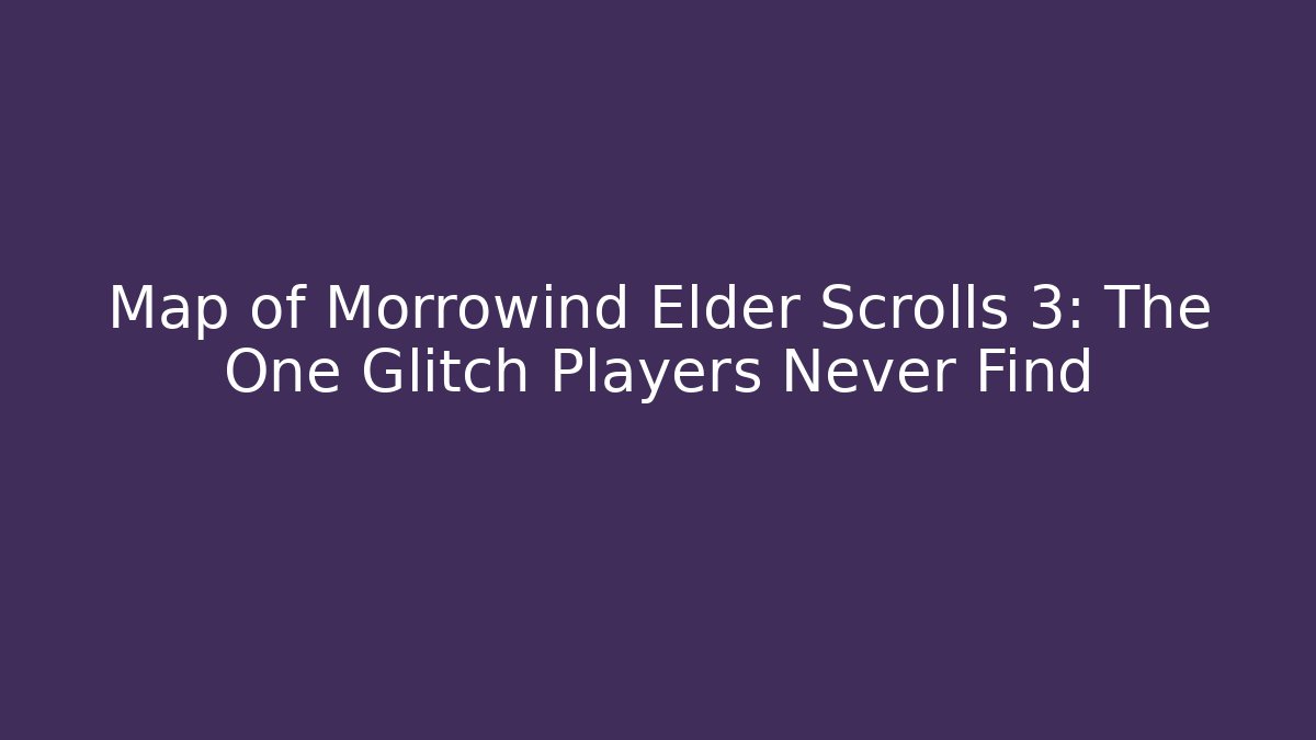 Map of Morrowind Elder Scrolls 3: The One Glitch Players Never Find