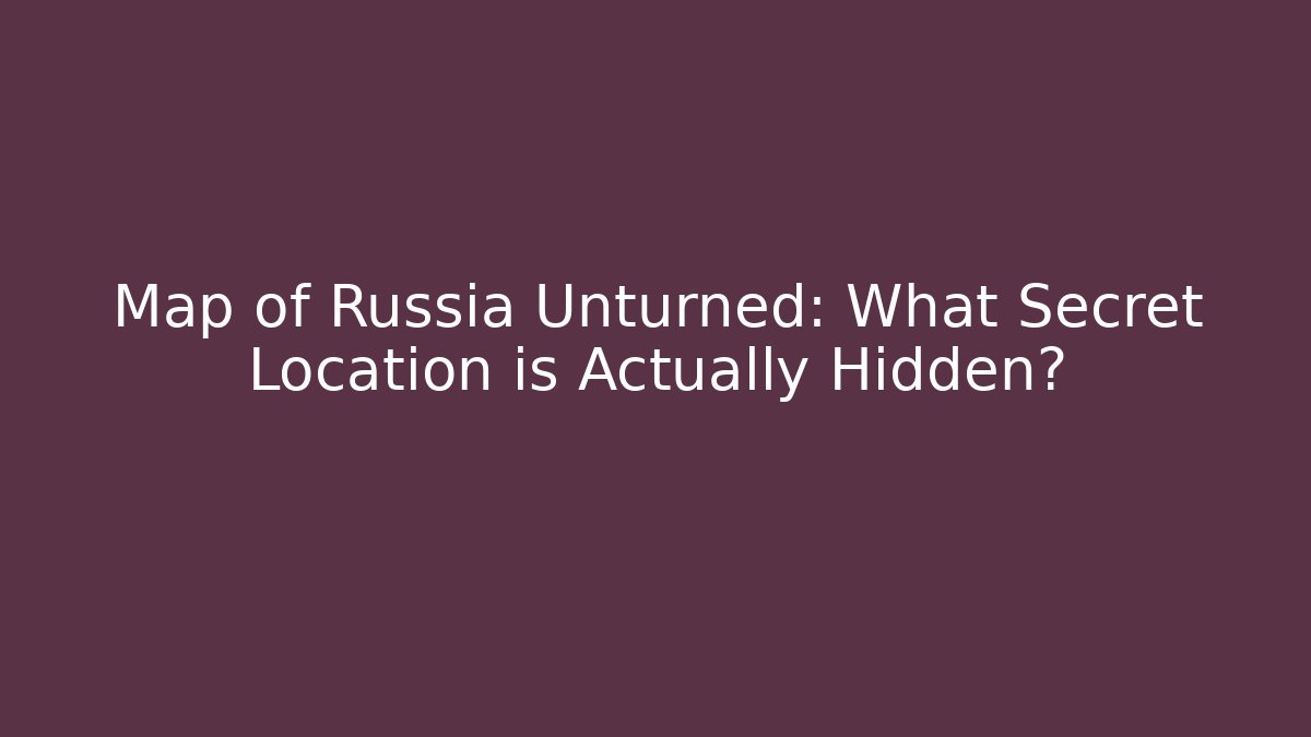 Map of Russia Unturned: What Secret Location is Actually Hidden?