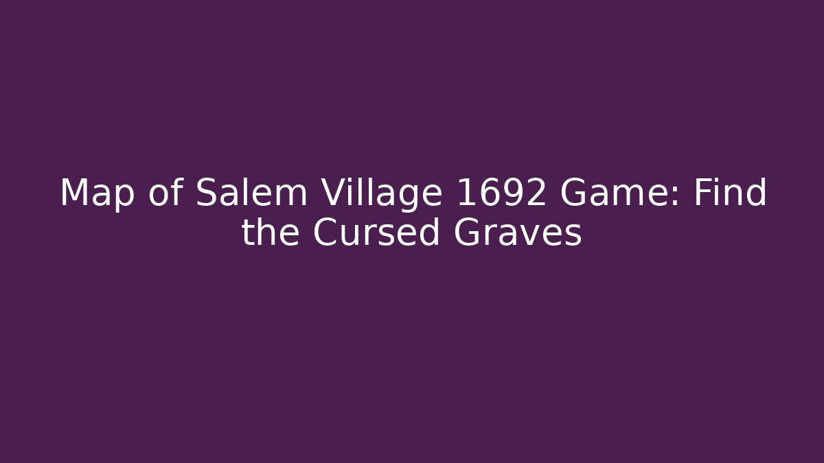Map of Salem Village 1692 Game: Find the Cursed Graves