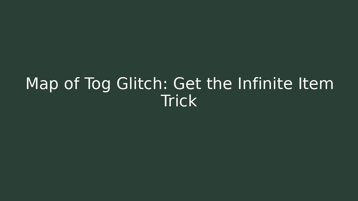 Map of Tog Glitch: Get the Infinite Item Trick