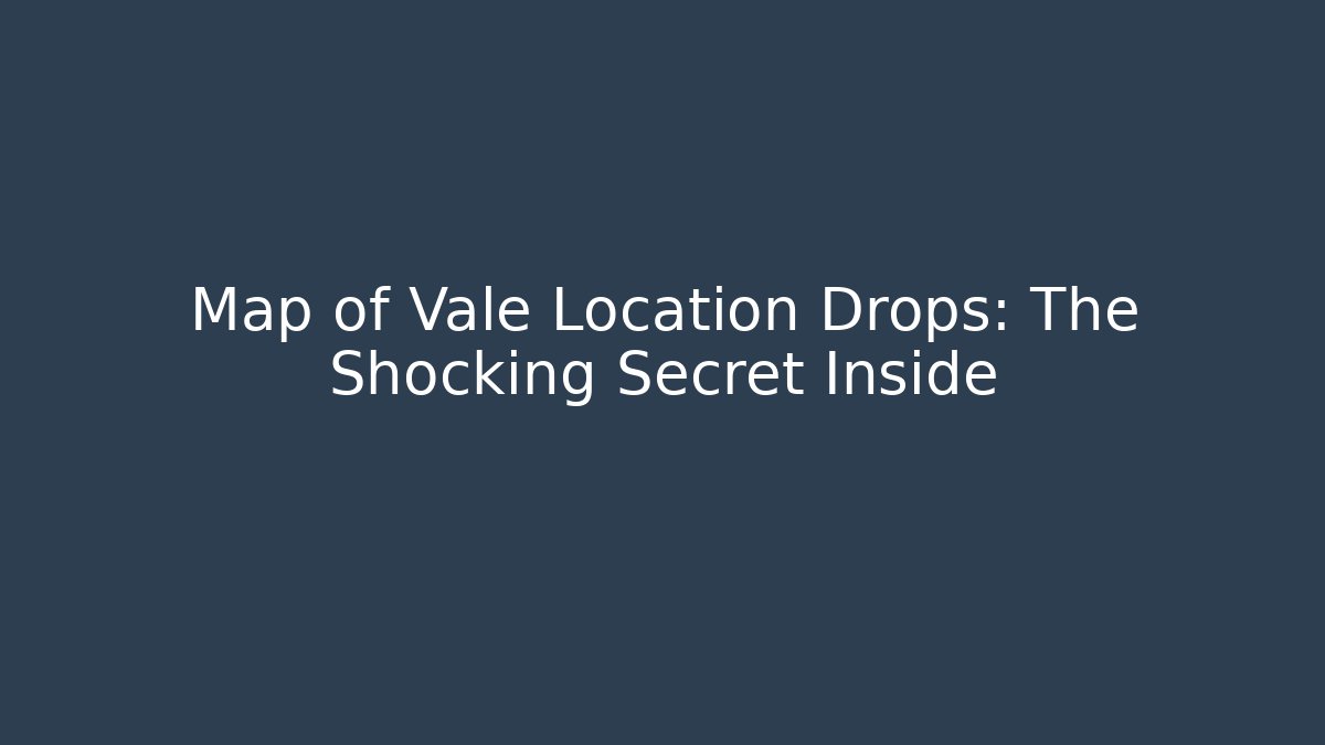 Map of Vale Location Drops: The Shocking Secret Inside