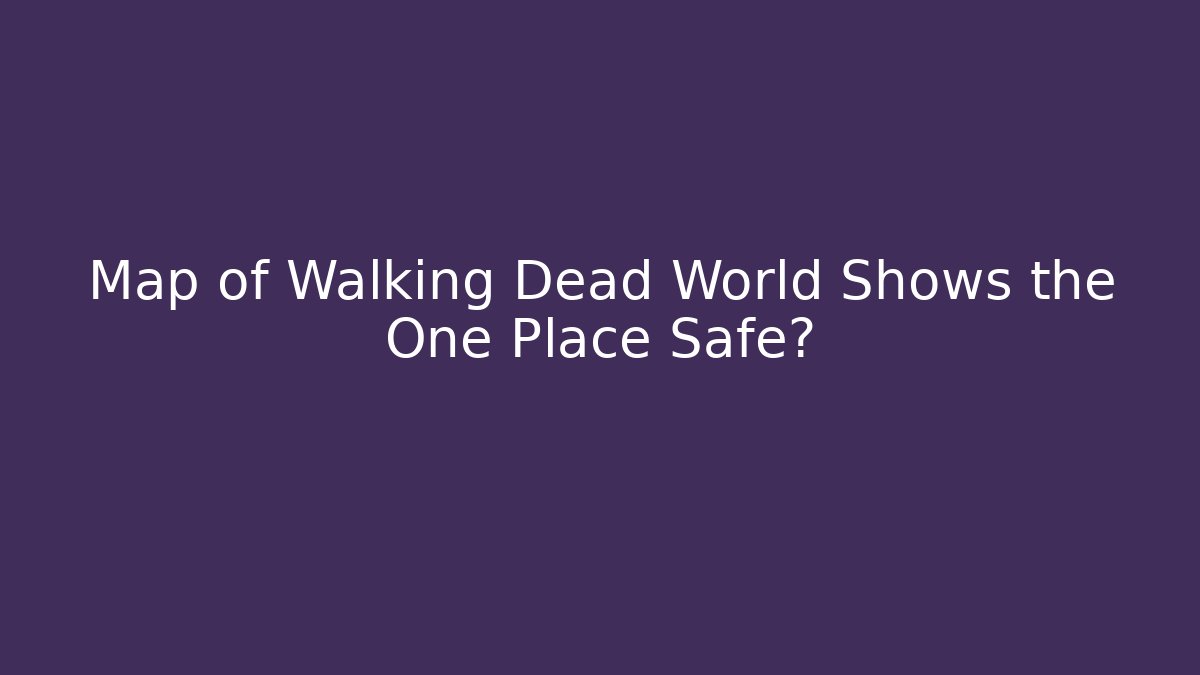 Map of Walking Dead World Shows the One Place Safe?