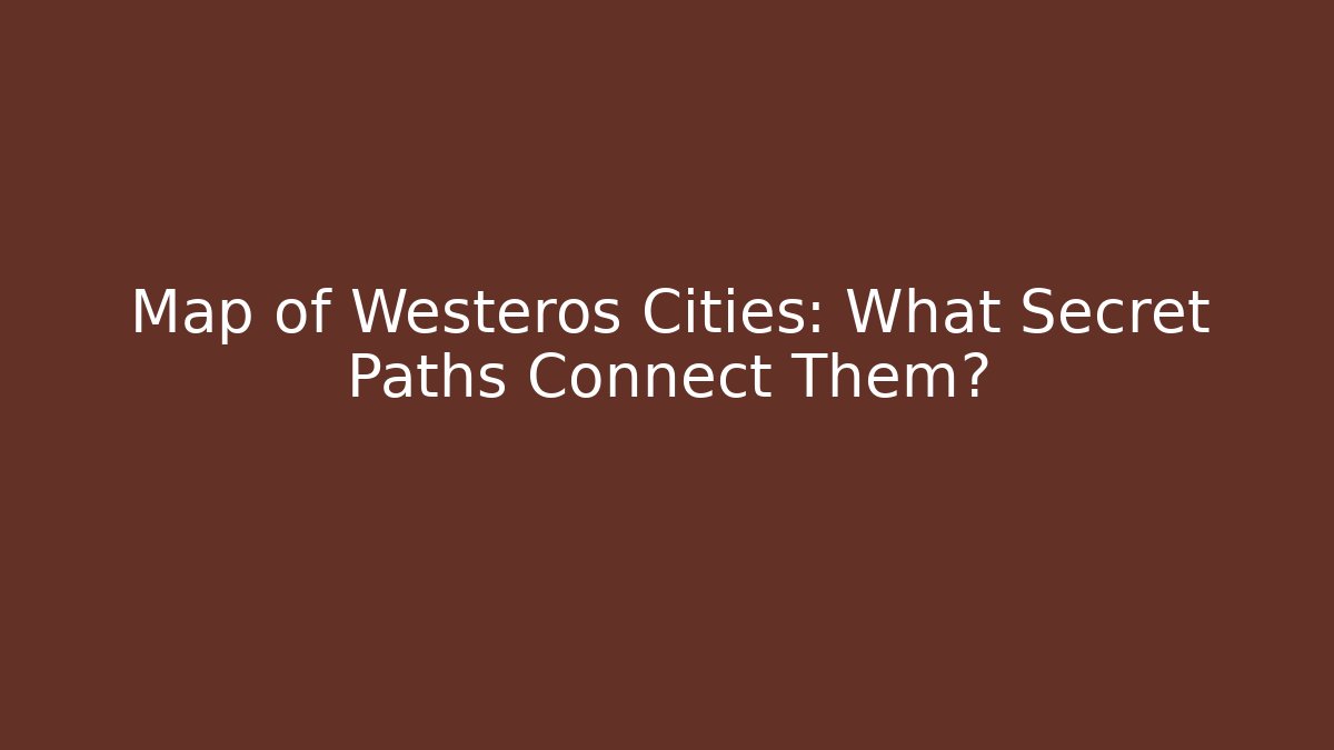 Map of Westeros Cities: What Secret Paths Connect Them?