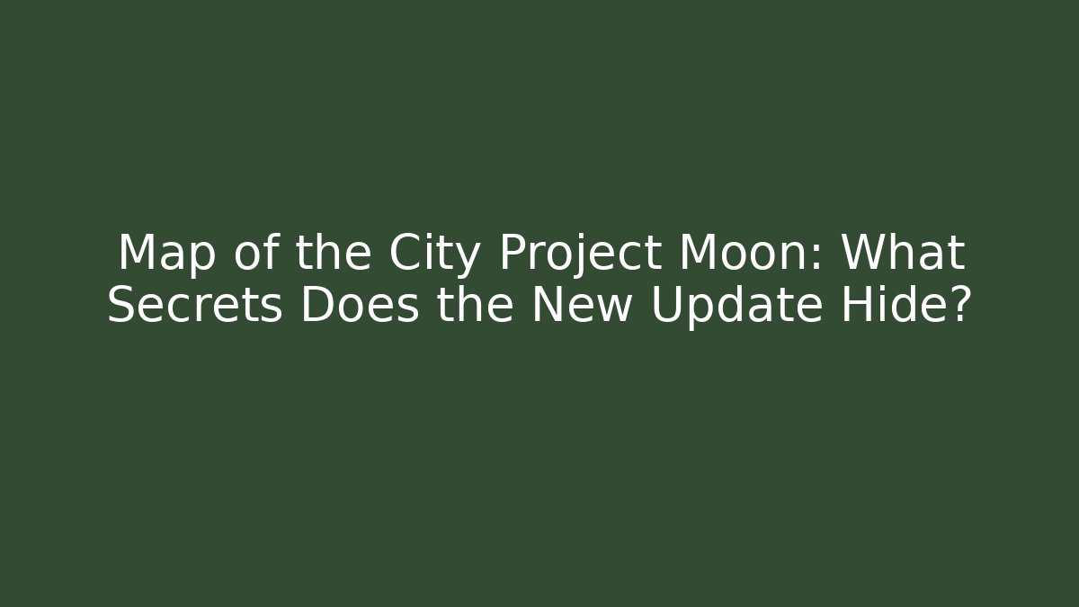 Map of the City Project Moon: What Secrets Does the New Update Hide?