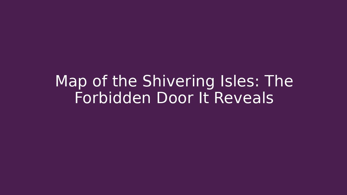Map of the Shivering Isles: The Forbidden Door It Reveals