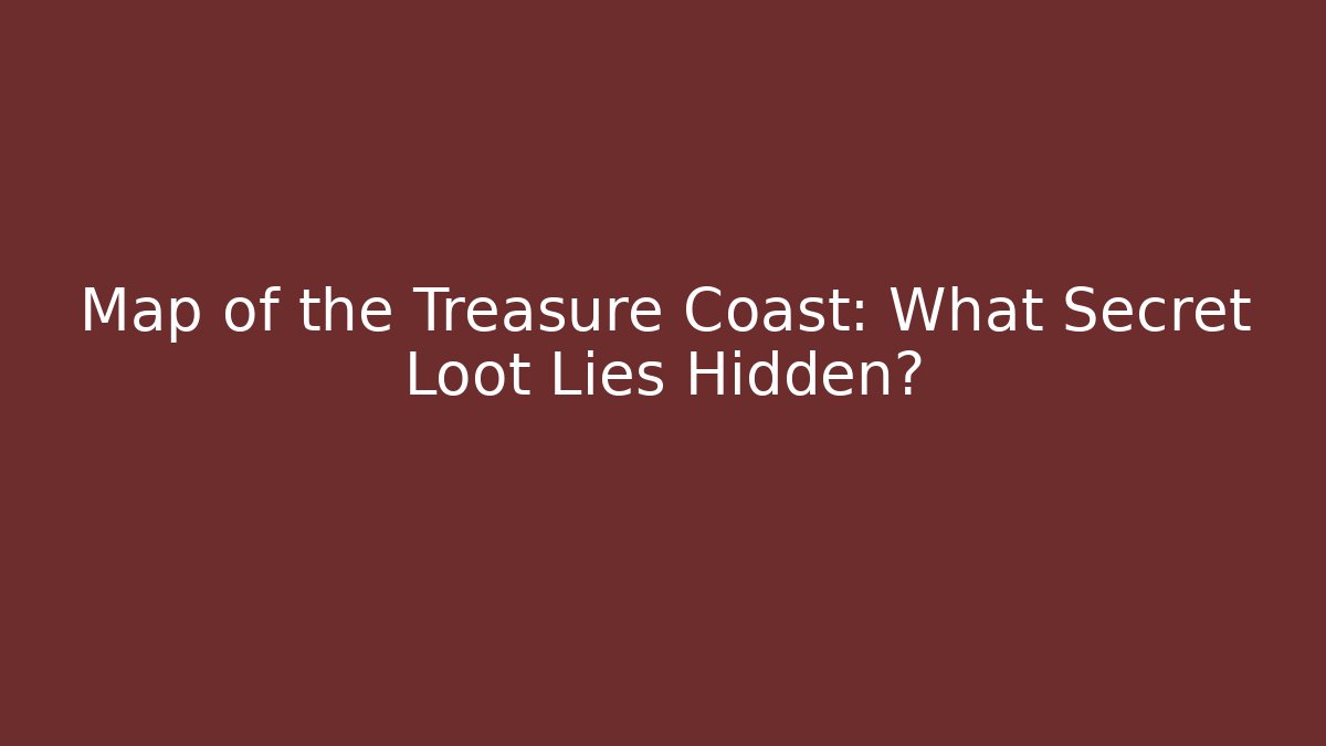 Map of the Treasure Coast: What Secret Loot Lies Hidden?