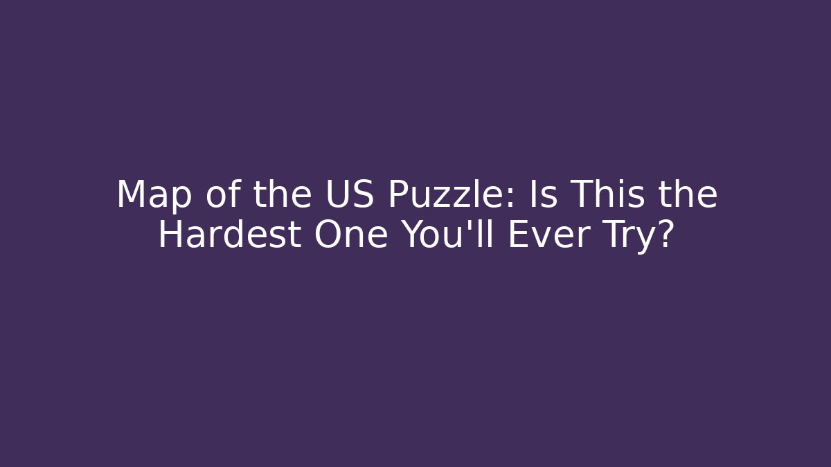 Map of the US Puzzle: Is This the Hardest One You'll Ever Try?