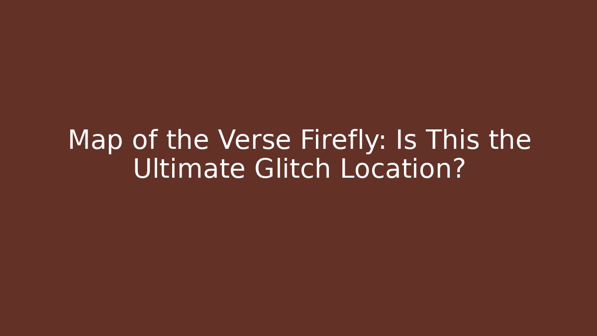 Map of the Verse Firefly: Is This the Ultimate Glitch Location?