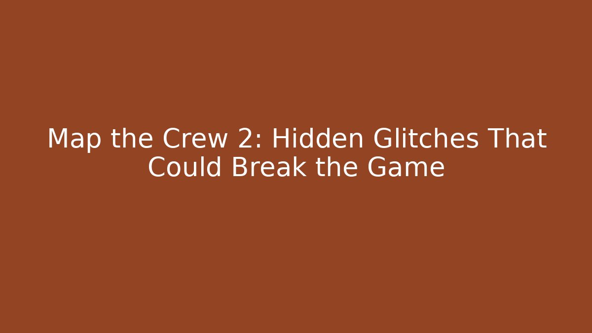 Map the Crew 2: Hidden Glitches That Could Break the Game