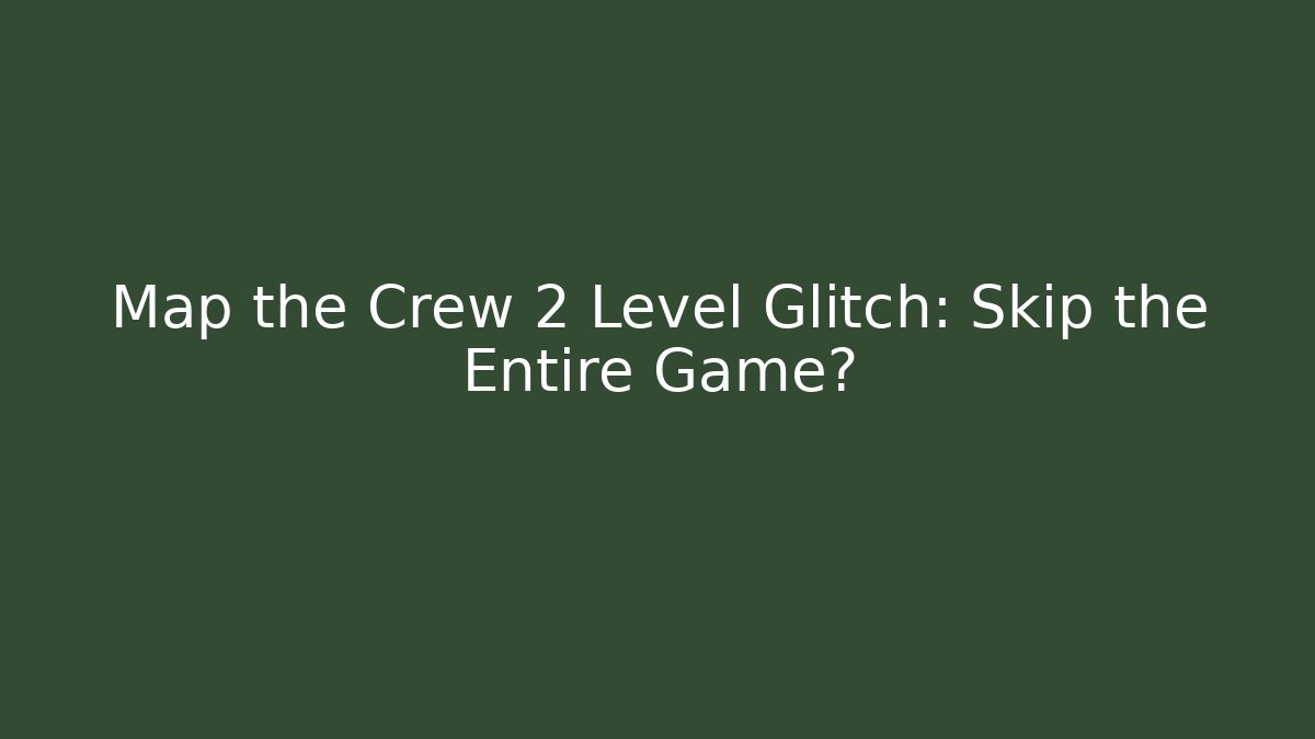 Map the Crew 2 Level Glitch: Skip the Entire Game?