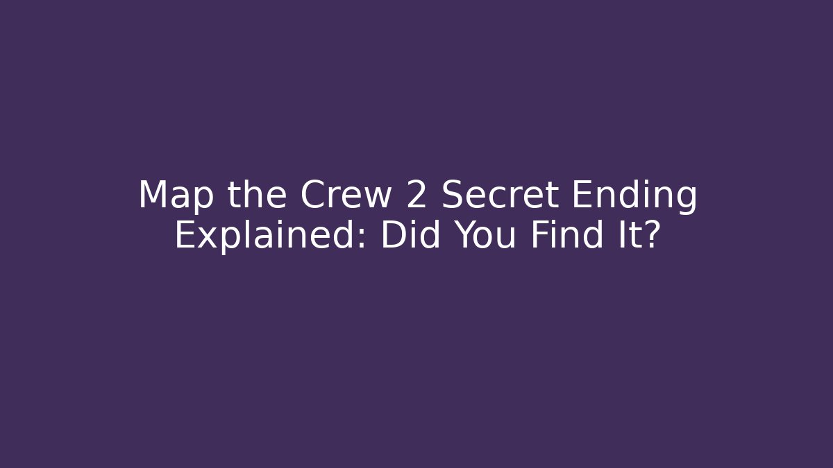 Map the Crew 2 Secret Ending Explained: Did You Find It?
