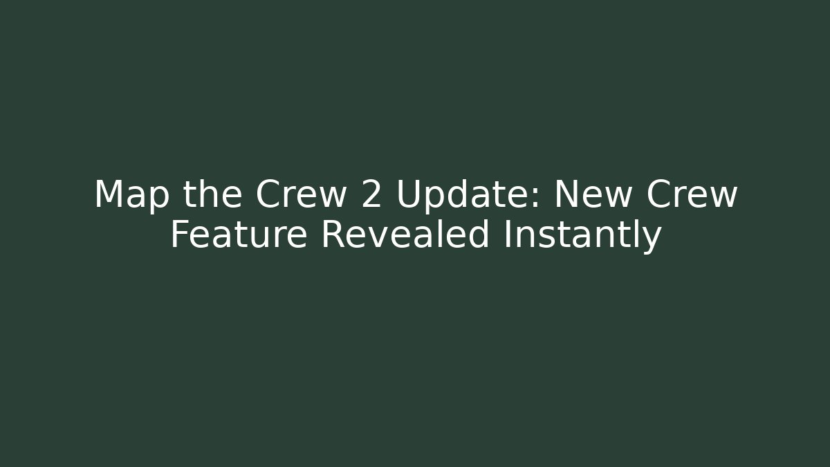 Map the Crew 2 Update: New Crew Feature Revealed Instantly