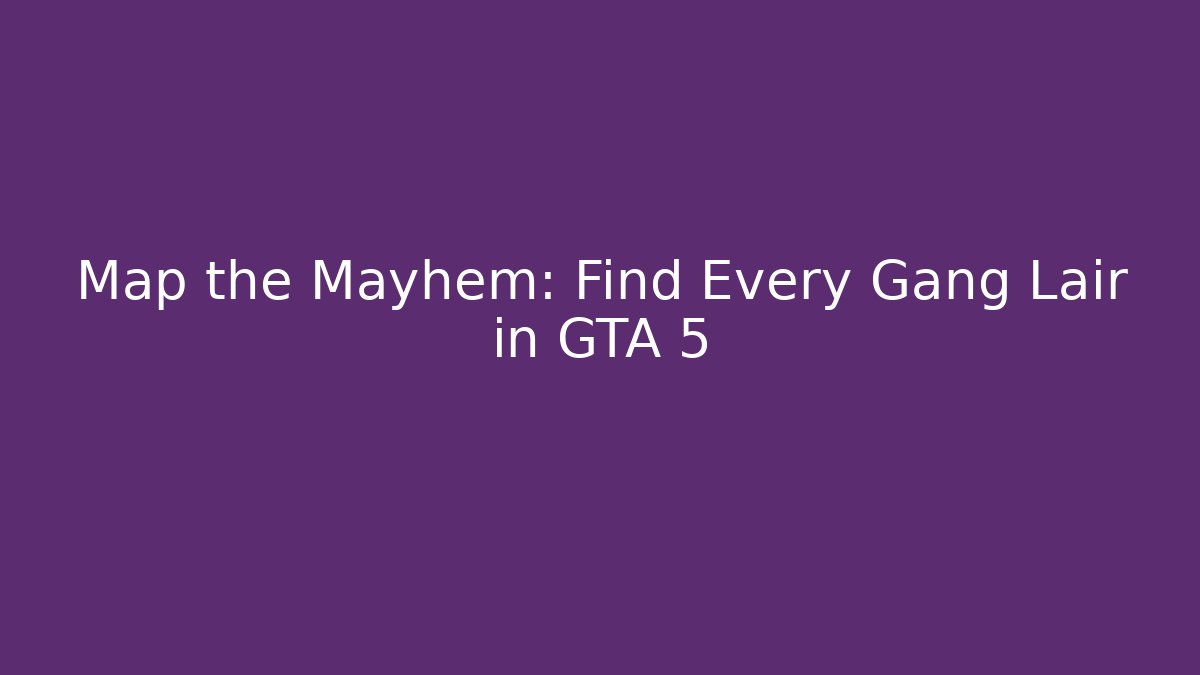 Map the Mayhem: Find Every Gang Lair in GTA 5