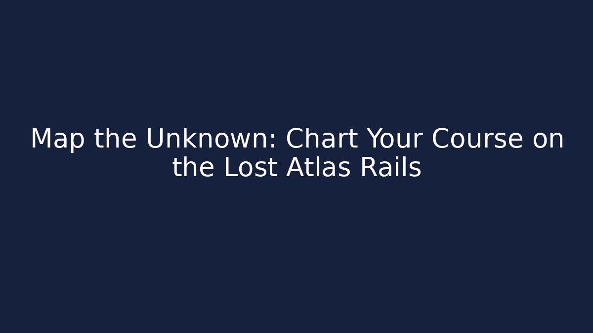 Map the Unknown: Chart Your Course on the Lost Atlas Rails - Critter Realm