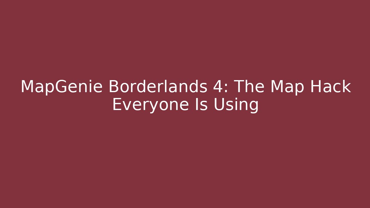 MapGenie Borderlands 4: The Map Hack Everyone Is Using