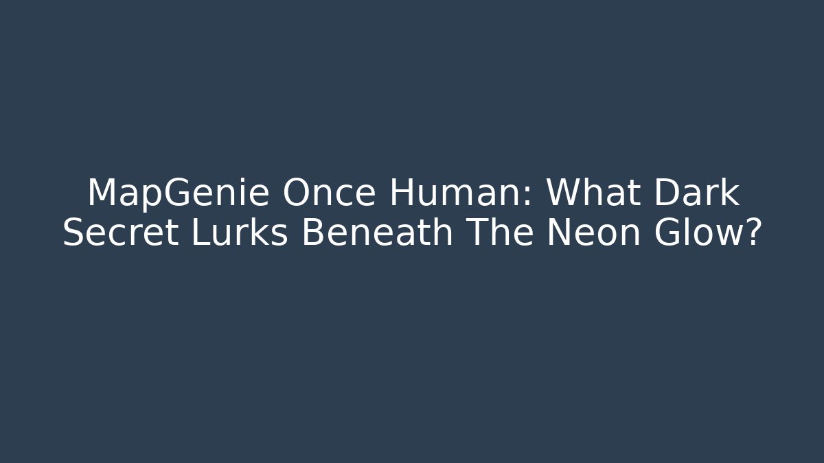 MapGenie Once Human: What Dark Secret Lurks Beneath The Neon Glow?