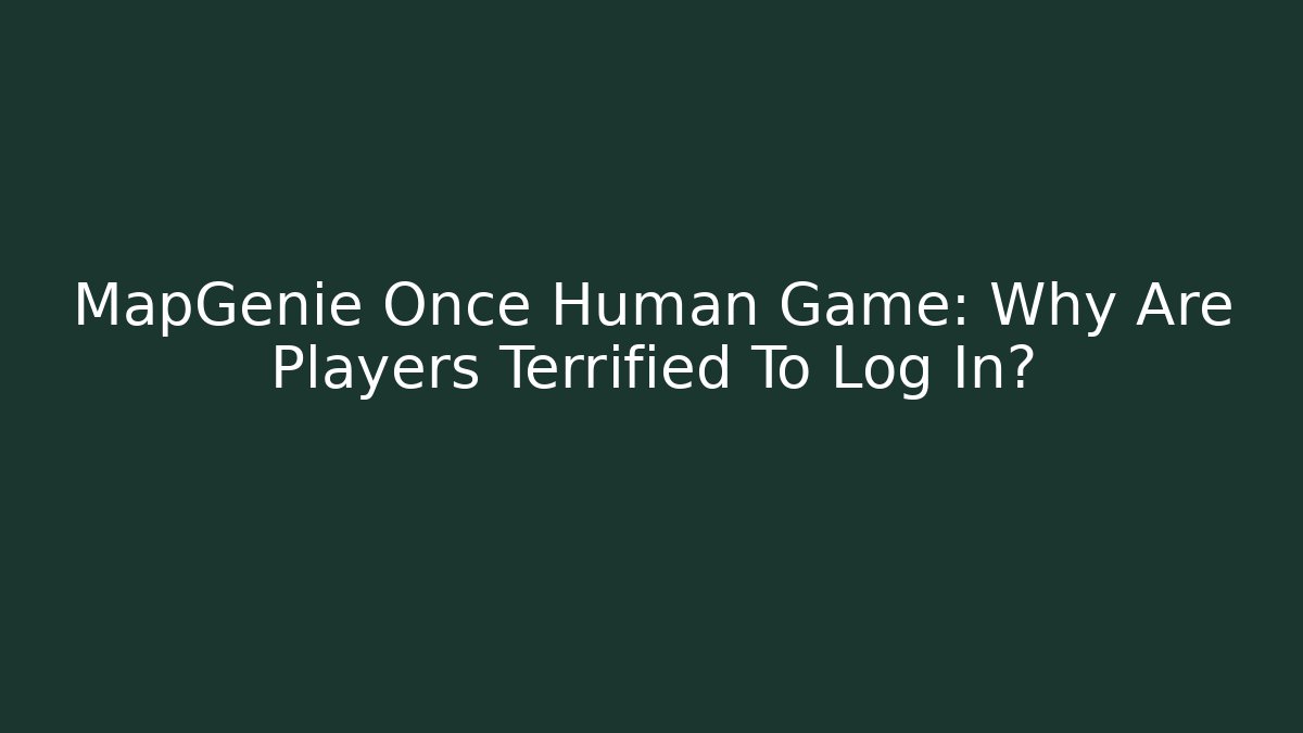 MapGenie Once Human Game: Why Are Players Terrified To Log In?