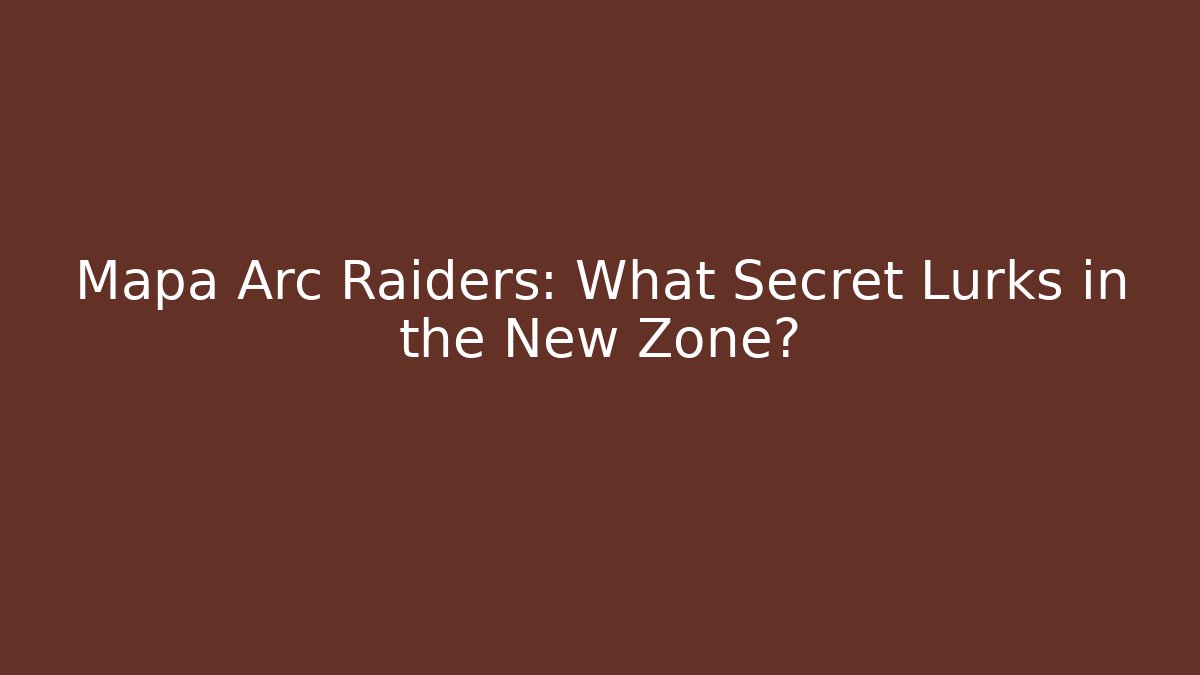 Mapa Arc Raiders: What Secret Lurks in the New Zone?