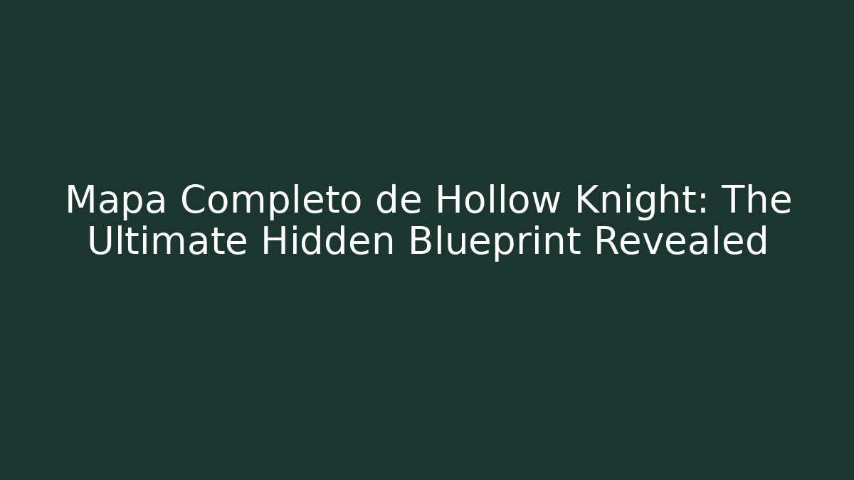 Mapa Completo de Hollow Knight: The Ultimate Hidden Blueprint Revealed