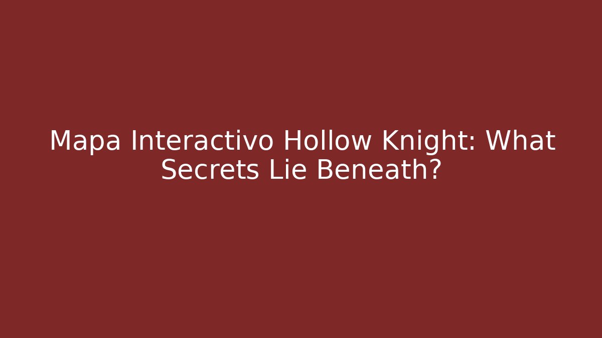 Mapa Interactivo Hollow Knight: What Secrets Lie Beneath?