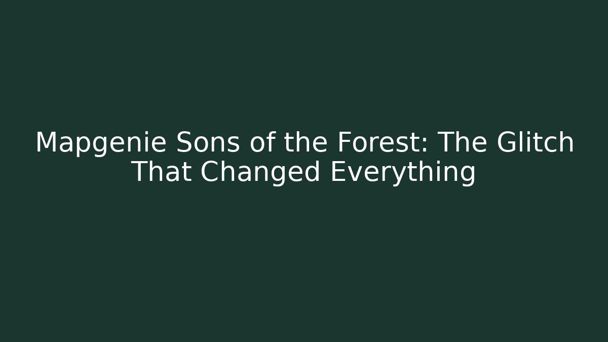 Mapgenie Sons of the Forest: The Glitch That Changed Everything