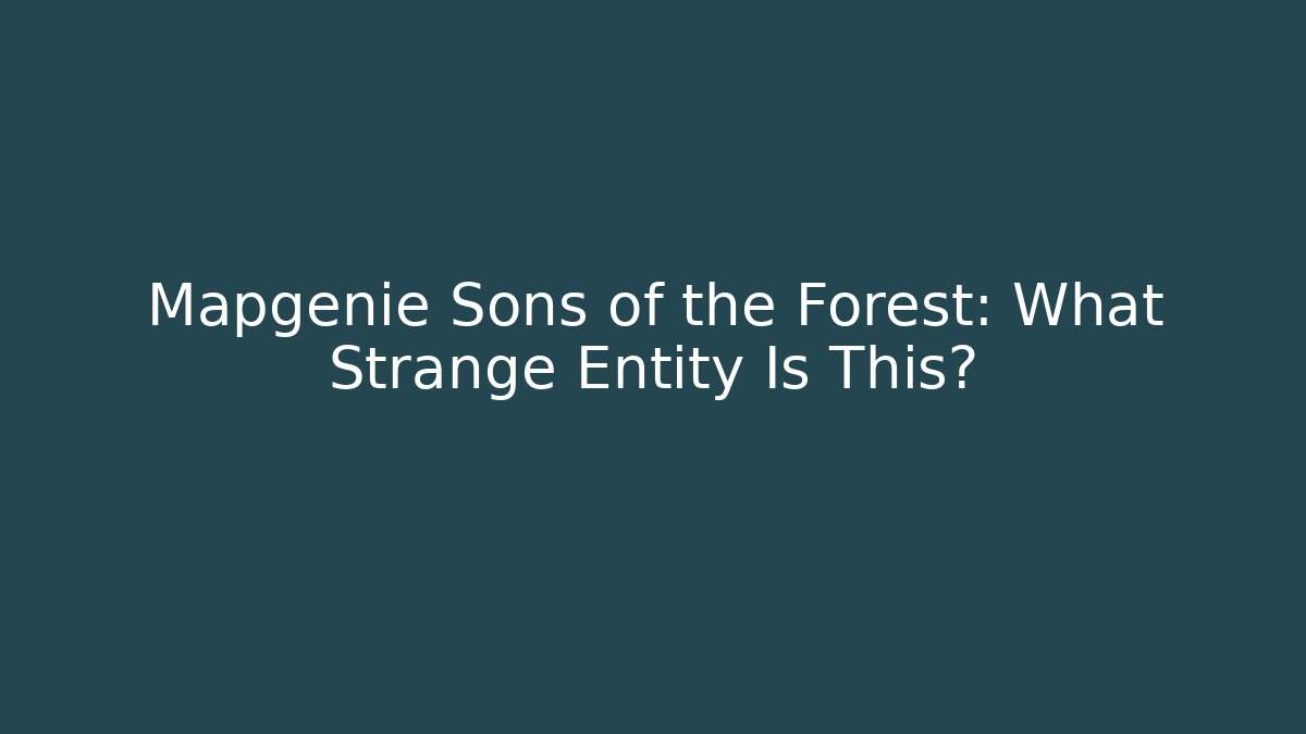 Mapgenie Sons of the Forest: What Strange Entity Is This?
