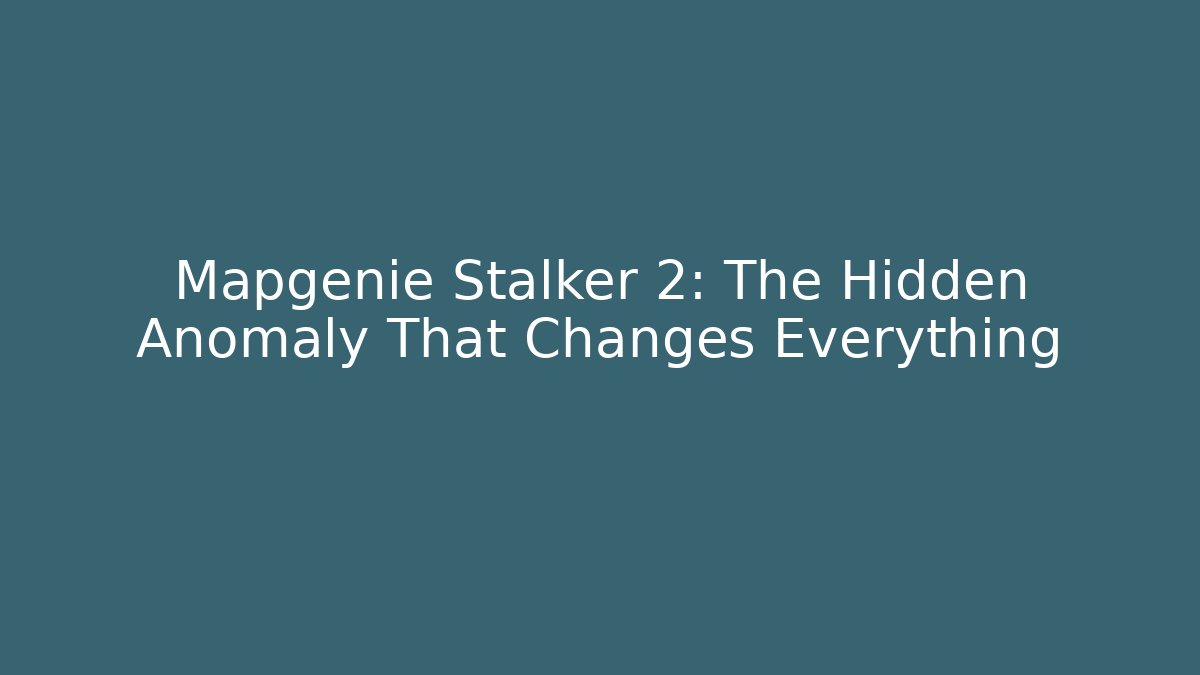 Mapgenie Stalker 2: The Hidden Anomaly That Changes Everything