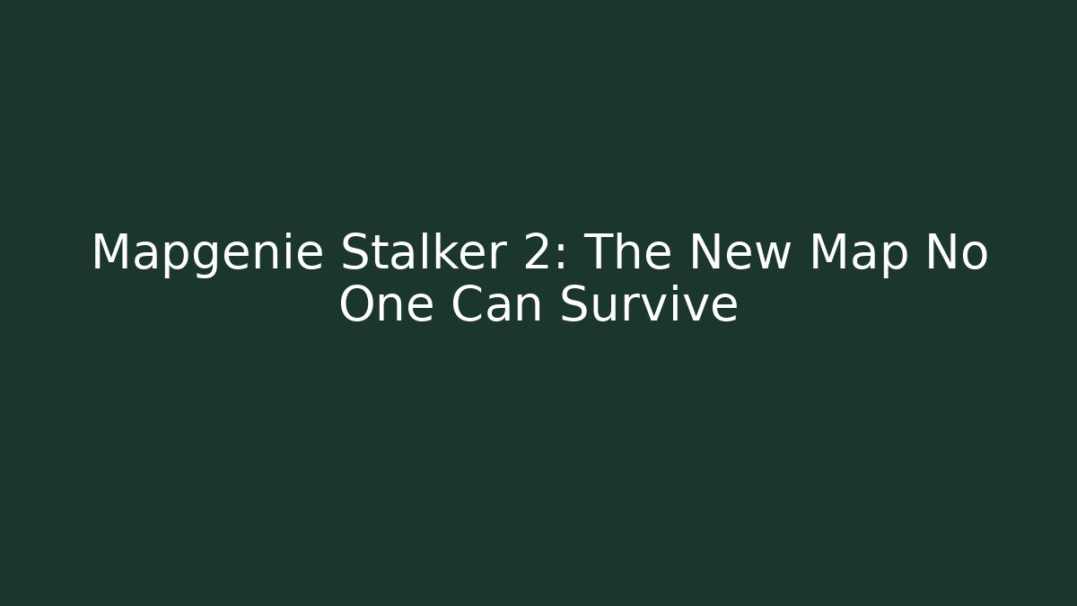 Mapgenie Stalker 2: The New Map No One Can Survive