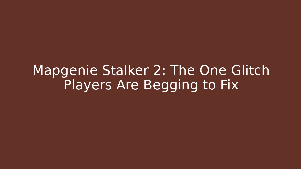 Mapgenie Stalker 2: The One Glitch Players Are Begging to Fix