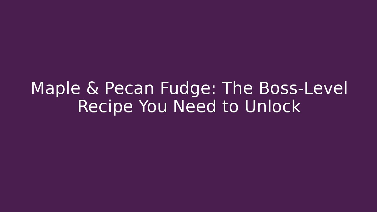 Maple & Pecan Fudge: The Boss-Level Recipe You Need to Unlock