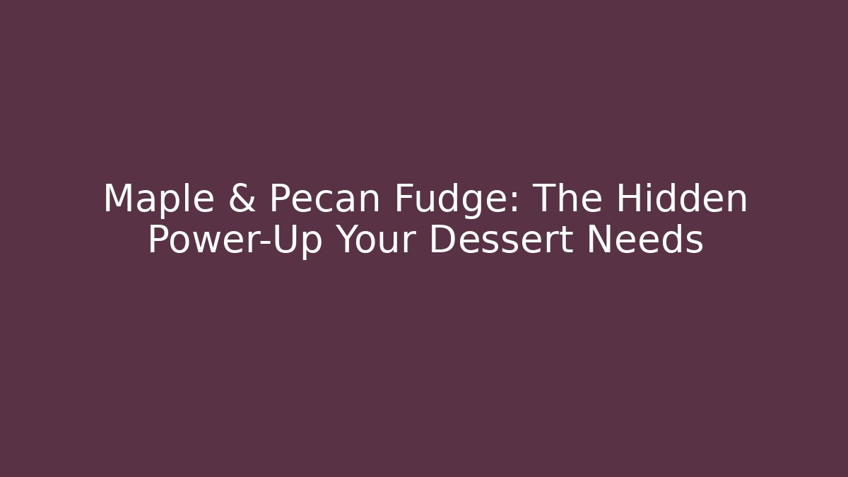 Maple & Pecan Fudge: The Hidden Power-Up Your Dessert Needs