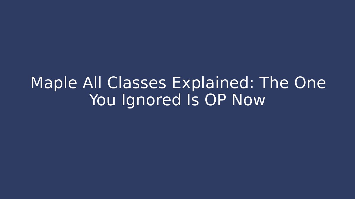 Maple All Classes Explained: The One You Ignored Is OP Now