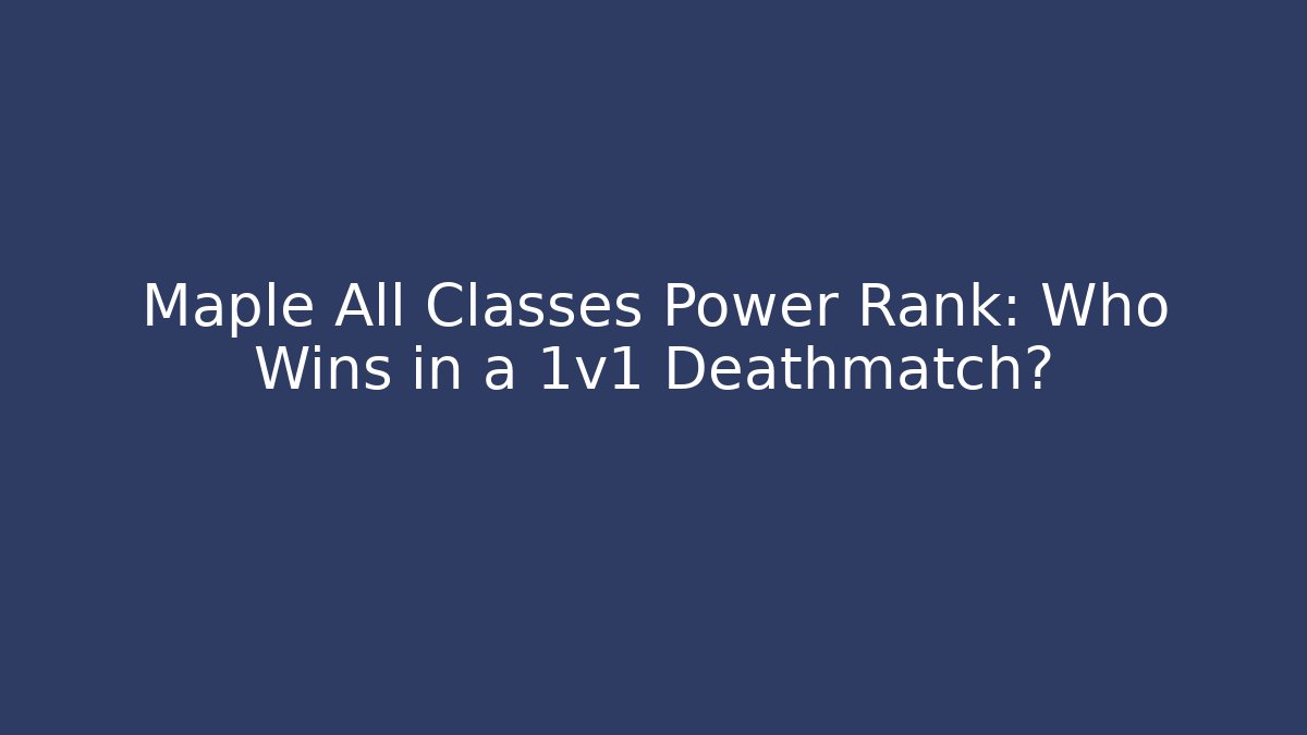 Maple All Classes Power Rank: Who Wins in a 1v1 Deathmatch?