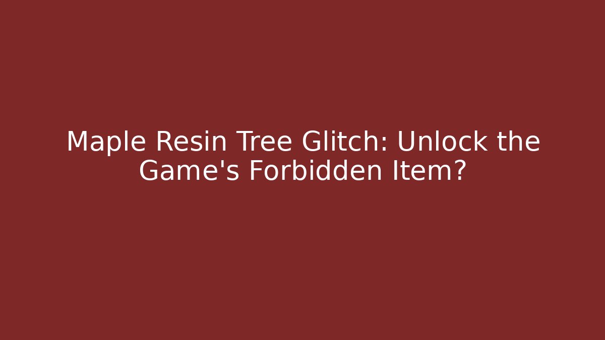 Maple Resin Tree Glitch: Unlock the Game's Forbidden Item?