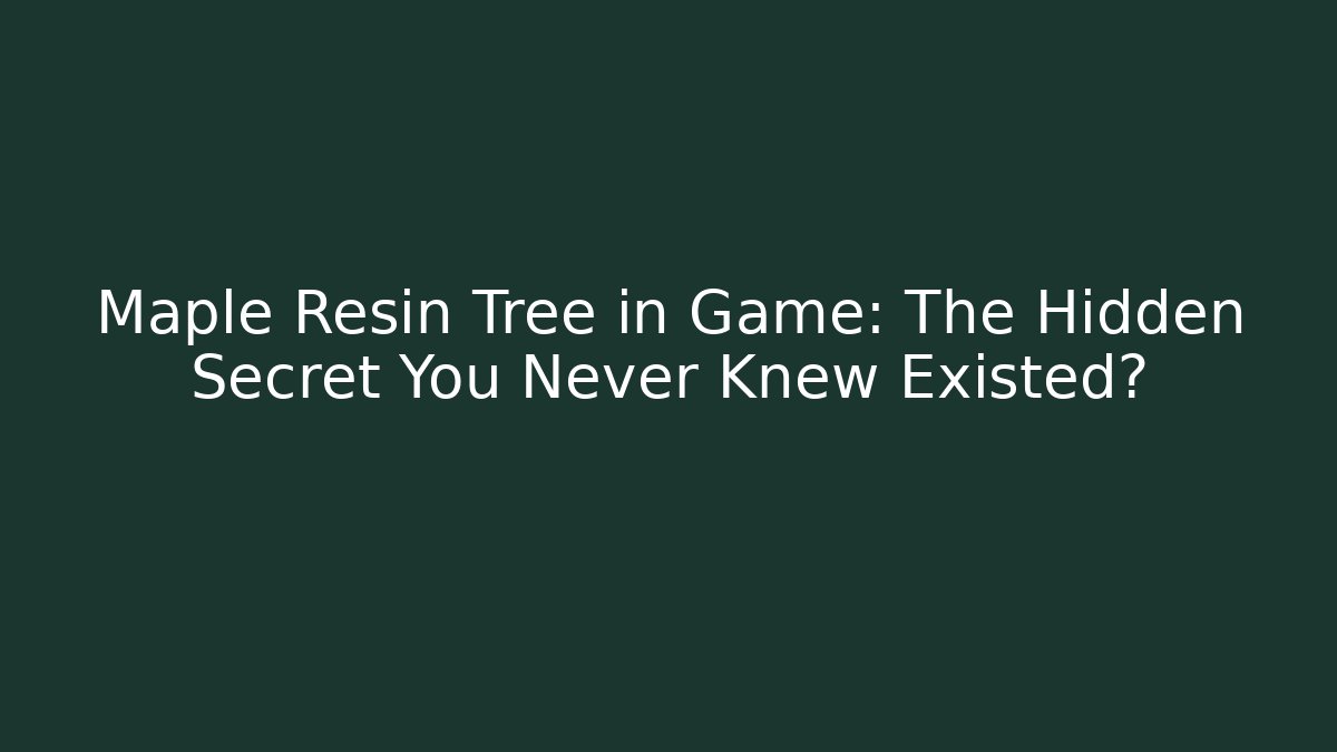 Maple Resin Tree in Game: The Hidden Secret You Never Knew Existed?