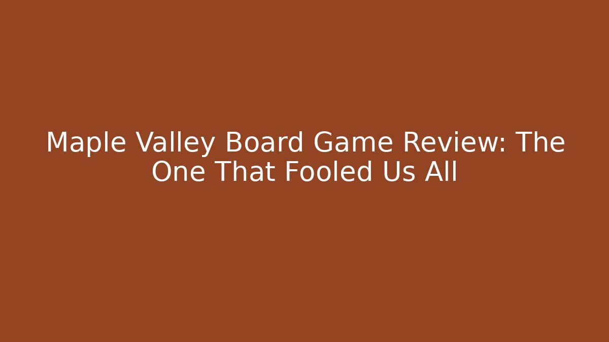 Maple Valley Board Game Review: The One That Fooled Us All