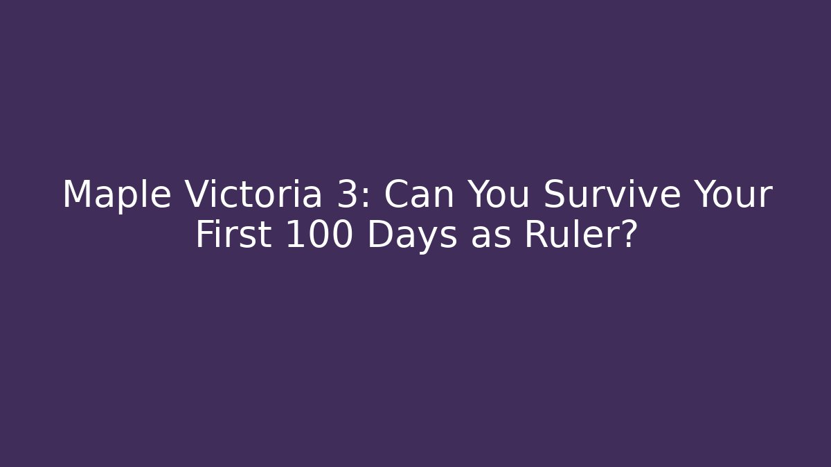 Maple Victoria 3: Can You Survive Your First 100 Days as Ruler?