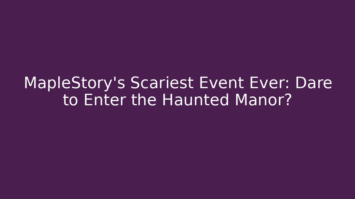 MapleStory's Scariest Event Ever: Dare to Enter the Haunted Manor?