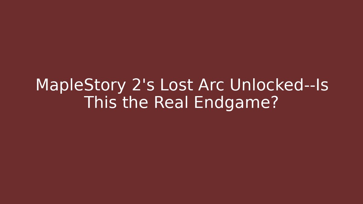 MapleStory 2’s Lost Arc Unlocked—Is This the Real Endgame?