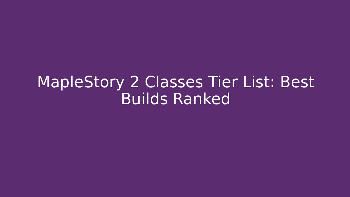 MapleStory 2 Classes Tier List: Best Builds Ranked
