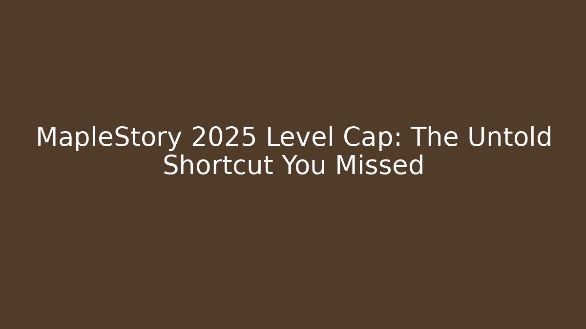 MapleStory 2025 Level Cap: The Untold Shortcut You Missed