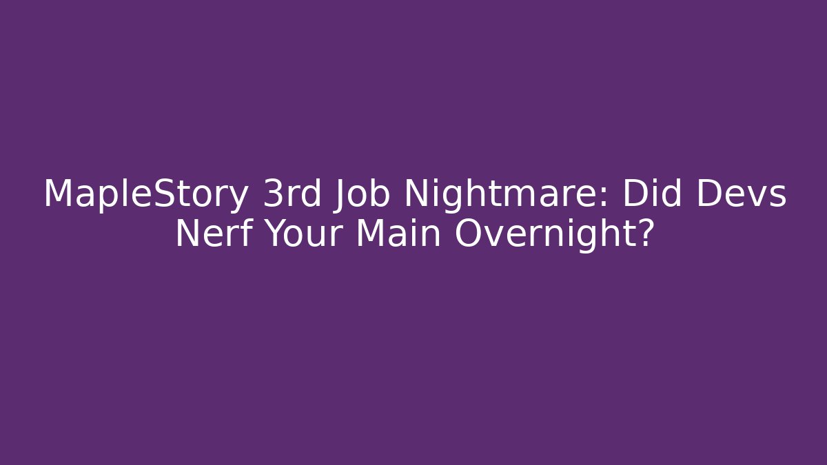 MapleStory 3rd Job Nightmare: Did Devs Nerf Your Main Overnight? - Critter Realm